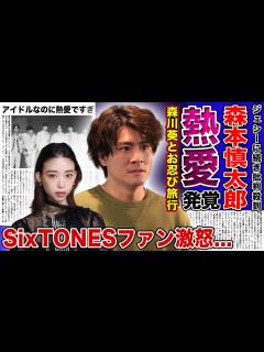 [x]SixTONES・森本慎太郎が森川葵とお忍び旅行デートに行っていた！？ジェシーの熱愛発覚でタガが外れたアイドルの現在がやばい ...