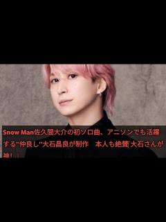[x]Snow Man佐久間大介の初ソロ曲、アニソンでも活躍する“仲良し”大石昌良が制作 本人も絶賛「大石さんが神！」up date News ...